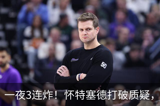 一夜3连炸！怀特塞德打破质疑，郭艾伦正式加盟，范子铭申请交易