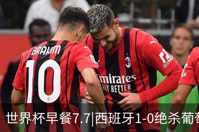世界杯早餐7.7|西班牙1-0绝杀葡萄牙 中国男篮世预赛大胜中国台北