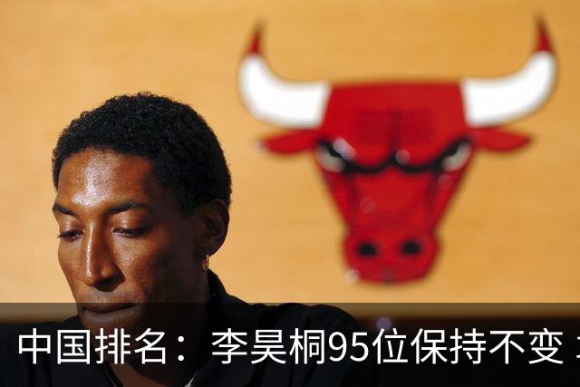 中国排名：李昊桐95位保持不变 袁也淳金子豪上升