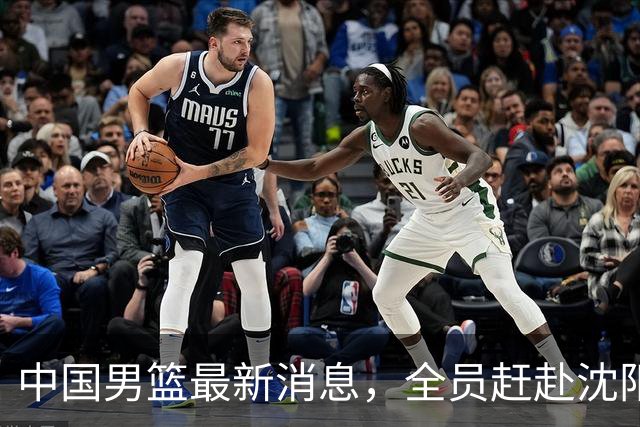 中国男篮最新消息，全员赶赴沈阳备战，暂时没有任何球员离队！