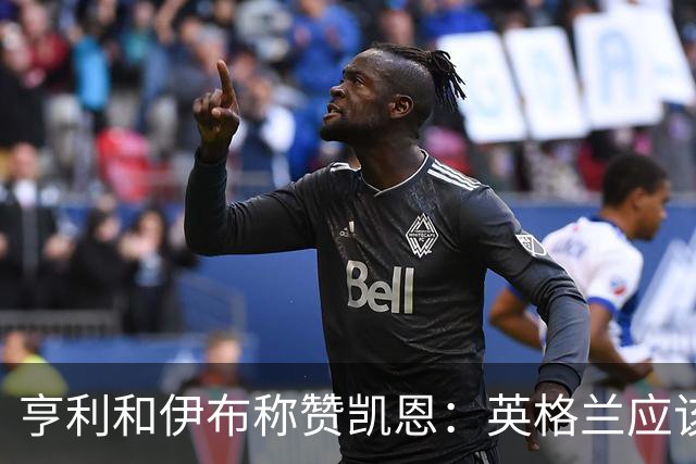 亨利和伊布称赞凯恩：英格兰应该为他授爵，要称呼他凯恩爵士