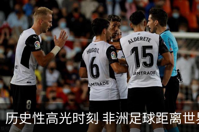 历史性高光时刻 非洲足球距离世界杯冠军还有多远？