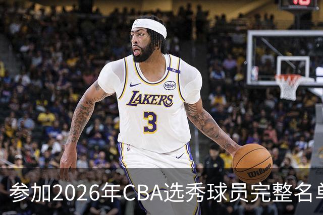 参加2026年CBA选秀球员完整名单：一共69人 石奎不在列