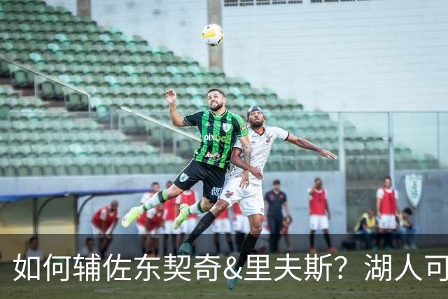 如何辅佐东契奇&里夫斯？湖人可关注沃特森&伊森 卢尼将补充内线