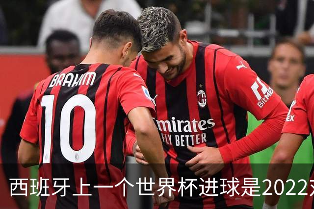 西班牙上一个世界杯进球是2022对日本 距今49射2500传