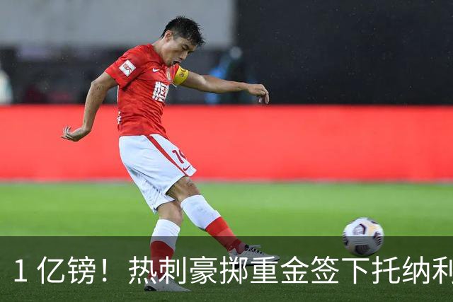 1 亿镑！热刺豪掷重金签下托纳利，双中场豪购背后暗藏财政博弈